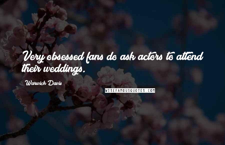 Warwick Davis Quotes: Very obsessed fans do ask actors to attend their weddings.