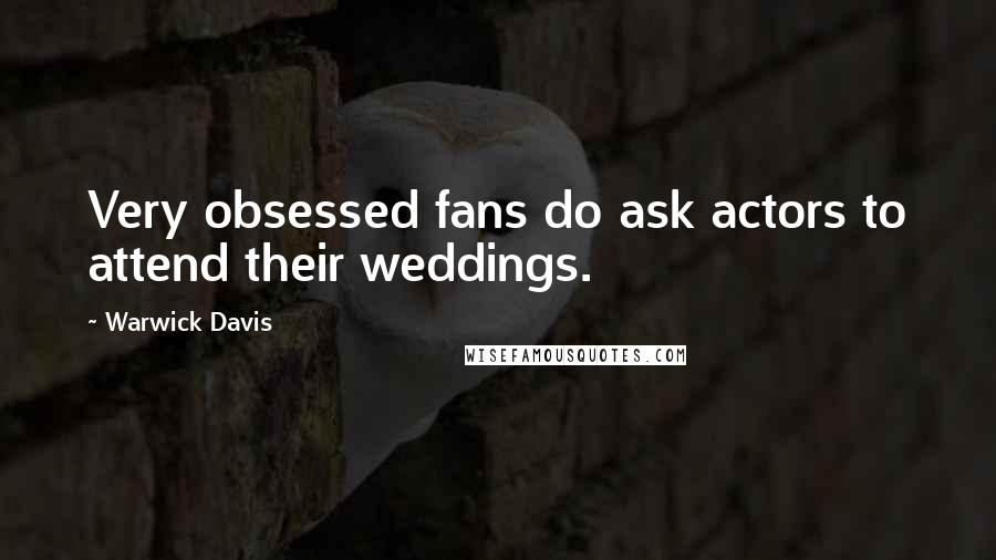 Warwick Davis Quotes: Very obsessed fans do ask actors to attend their weddings.