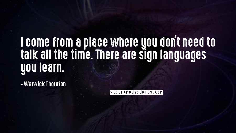 Warwick Thornton Quotes: I come from a place where you don't need to talk all the time. There are sign languages you learn.