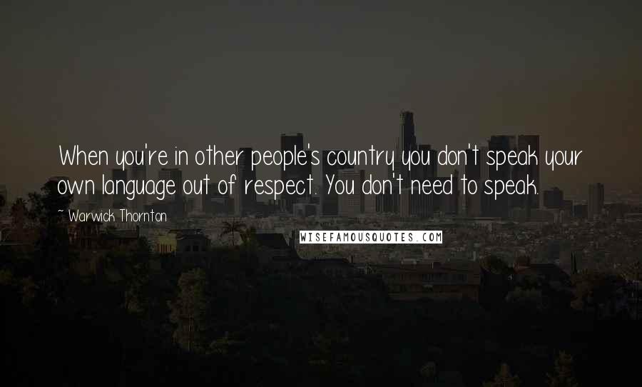 Warwick Thornton Quotes: When you're in other people's country you don't speak your own language out of respect. You don't need to speak.