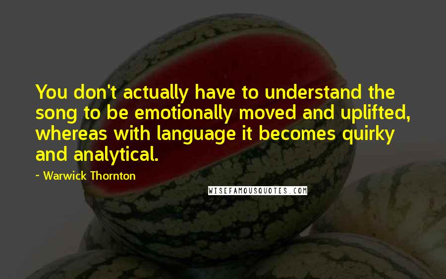 Warwick Thornton Quotes: You don't actually have to understand the song to be emotionally moved and uplifted, whereas with language it becomes quirky and analytical.