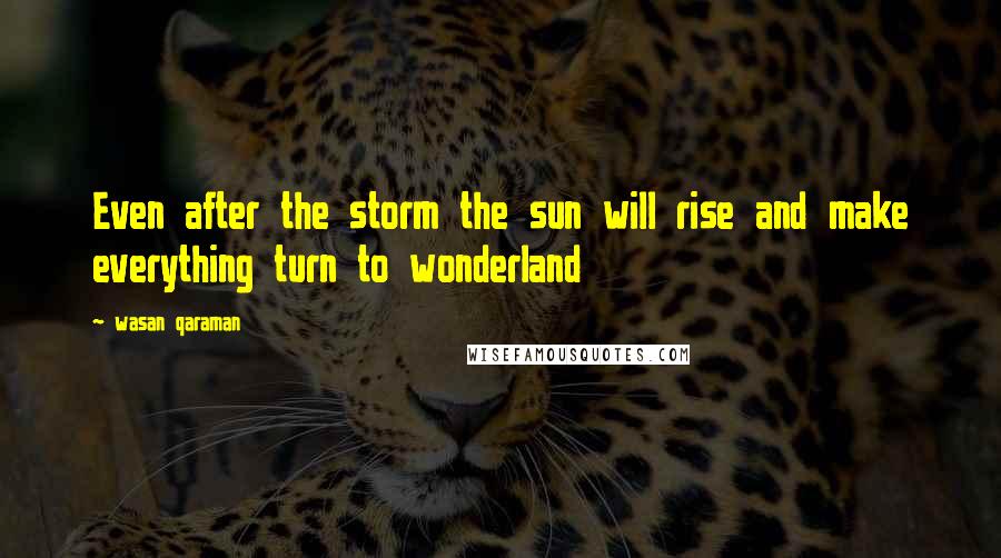 Wasan Qaraman Quotes: Even after the storm the sun will rise and make everything turn to wonderland