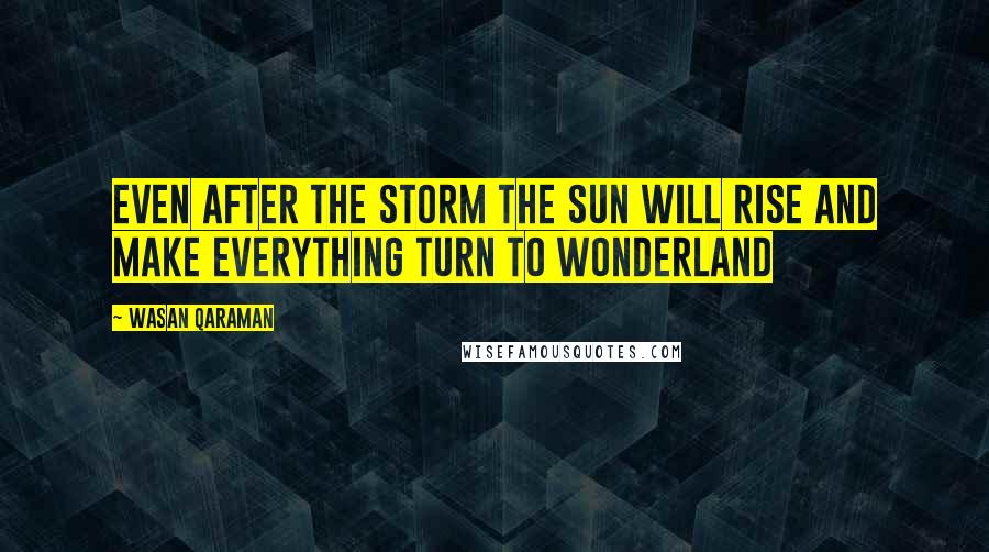 Wasan Qaraman Quotes: Even after the storm the sun will rise and make everything turn to wonderland