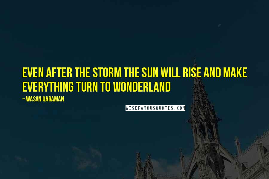 Wasan Qaraman Quotes: Even after the storm the sun will rise and make everything turn to wonderland