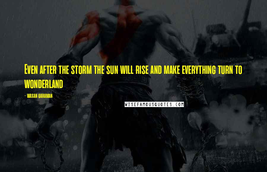 Wasan Qaraman Quotes: Even after the storm the sun will rise and make everything turn to wonderland