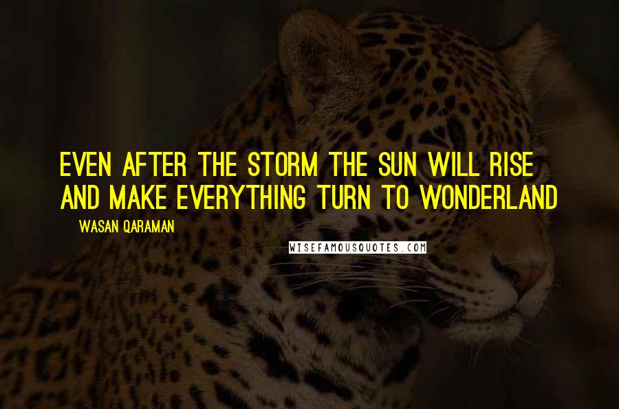 Wasan Qaraman Quotes: Even after the storm the sun will rise and make everything turn to wonderland