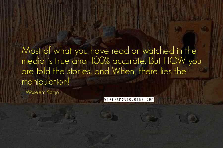 Waseem Kanjo Quotes: Most of what you have read or watched in the media is true and 100% accurate. But HOW you are told the stories, and When, there lies the manipulation!