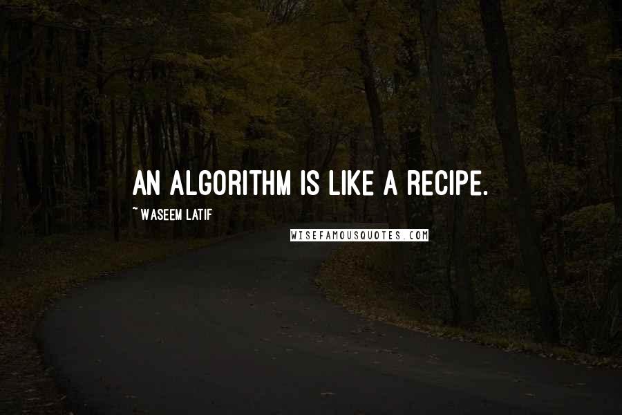 Waseem Latif Quotes: An algorithm is like a recipe.