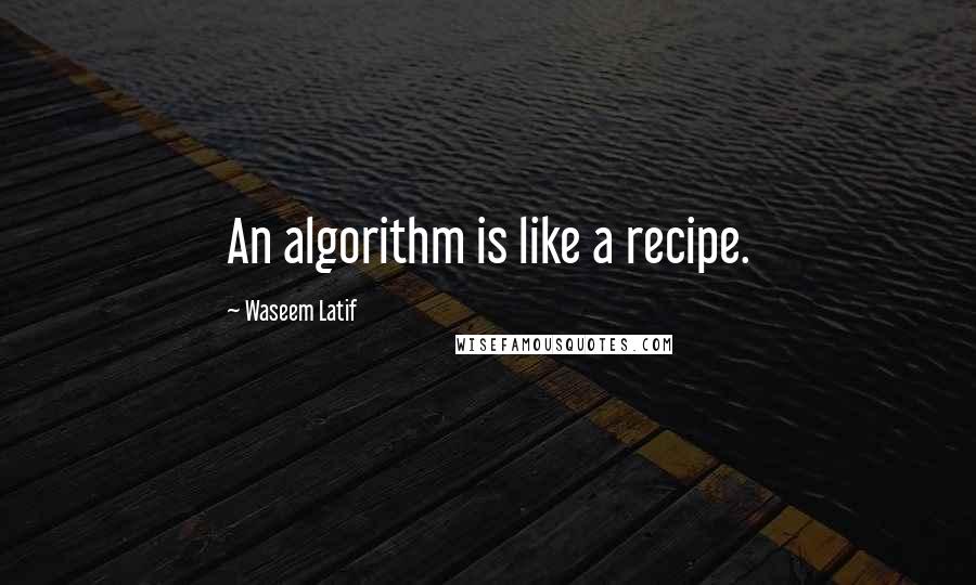 Waseem Latif Quotes: An algorithm is like a recipe.