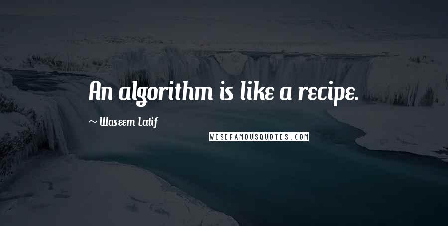 Waseem Latif Quotes: An algorithm is like a recipe.