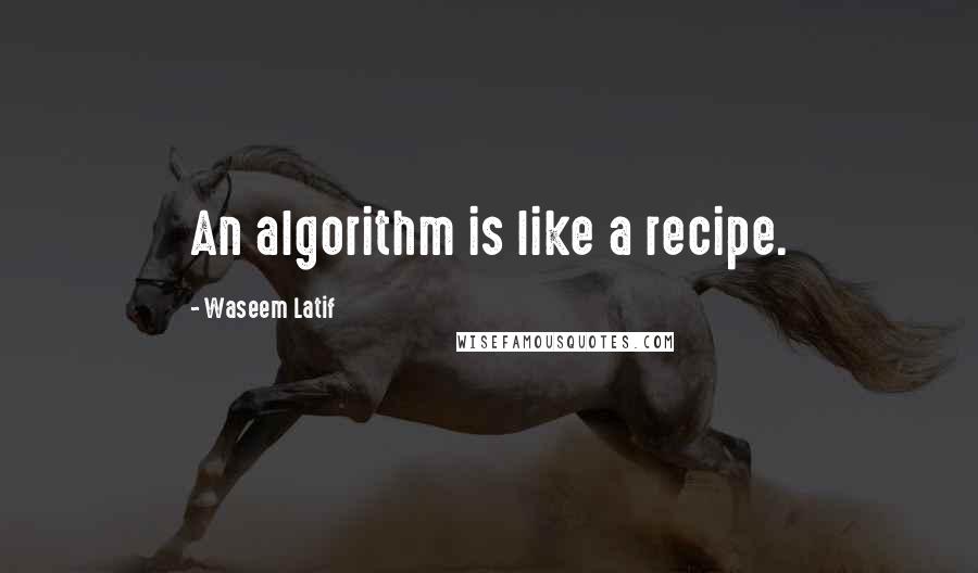 Waseem Latif Quotes: An algorithm is like a recipe.