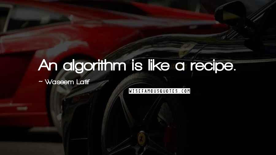 Waseem Latif Quotes: An algorithm is like a recipe.