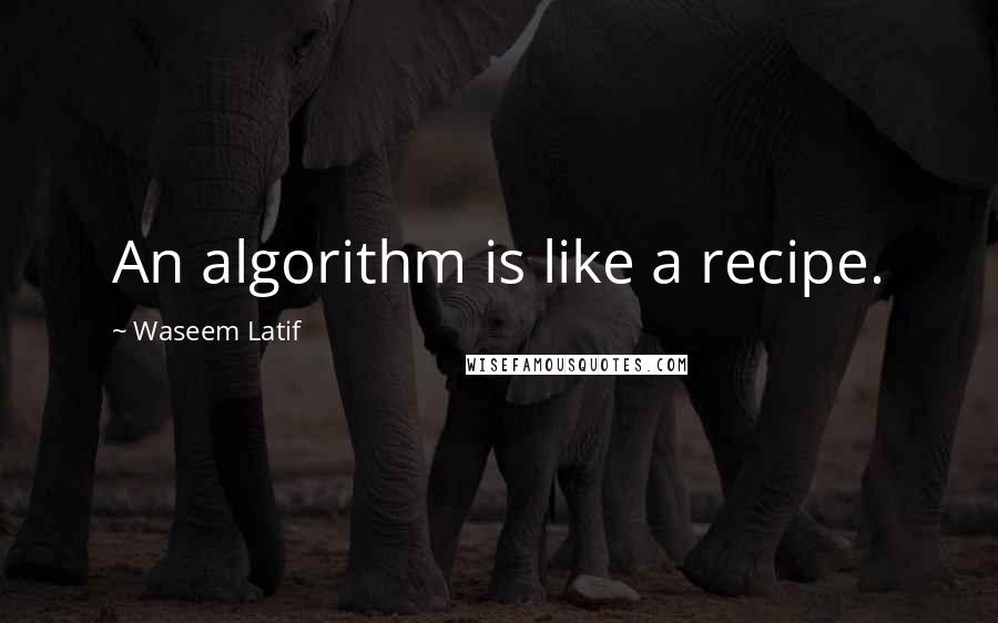 Waseem Latif Quotes: An algorithm is like a recipe.