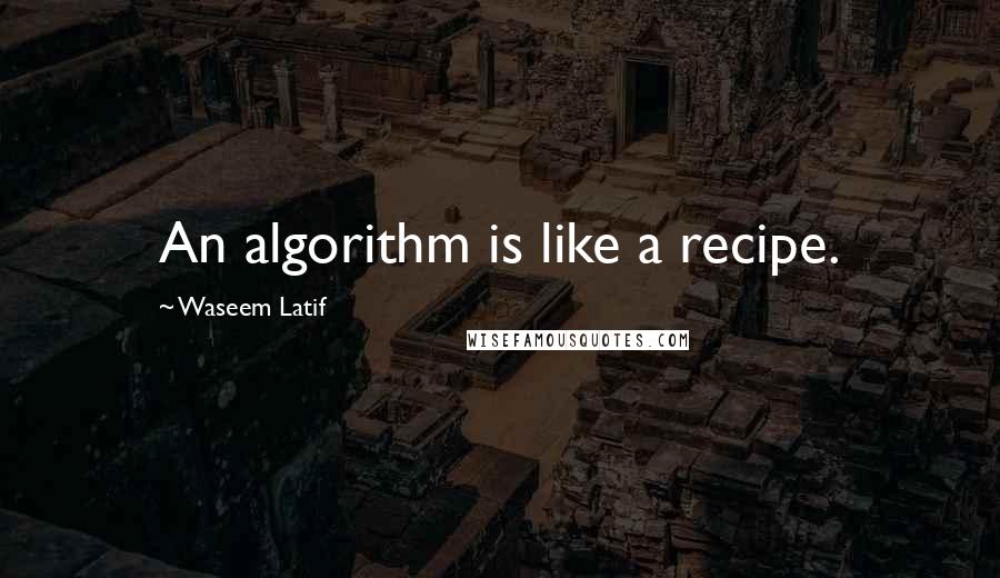 Waseem Latif Quotes: An algorithm is like a recipe.