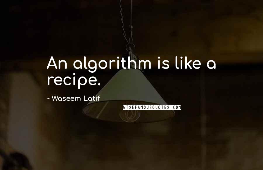 Waseem Latif Quotes: An algorithm is like a recipe.