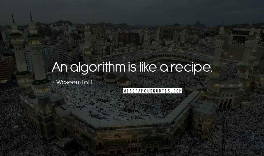 Waseem Latif Quotes: An algorithm is like a recipe.