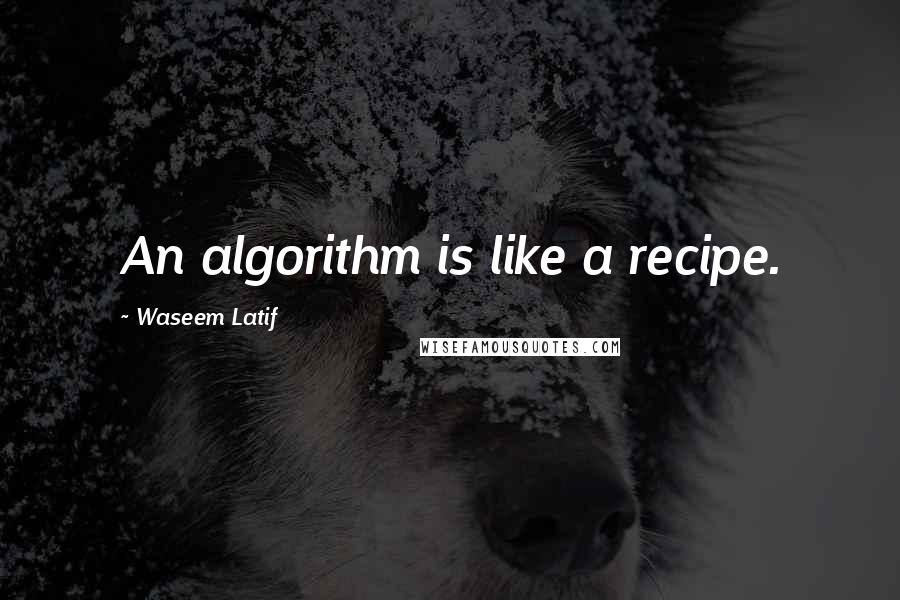 Waseem Latif Quotes: An algorithm is like a recipe.