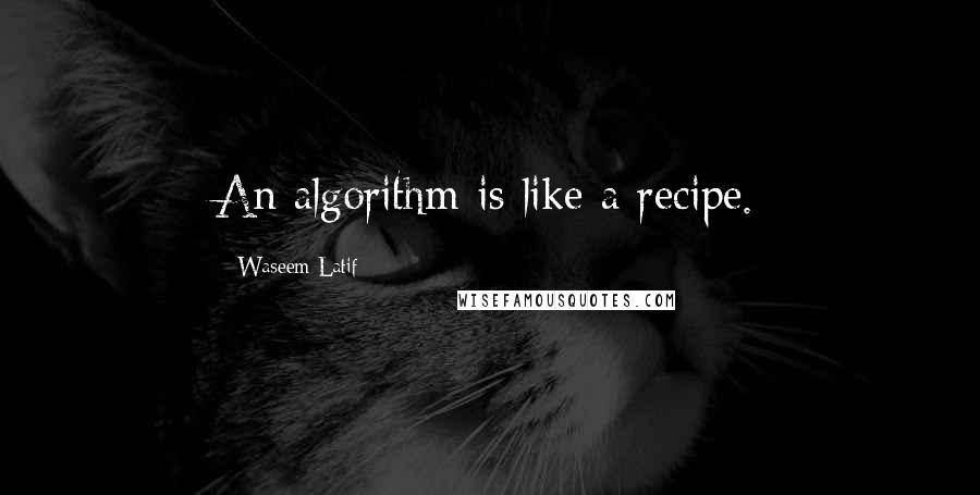 Waseem Latif Quotes: An algorithm is like a recipe.