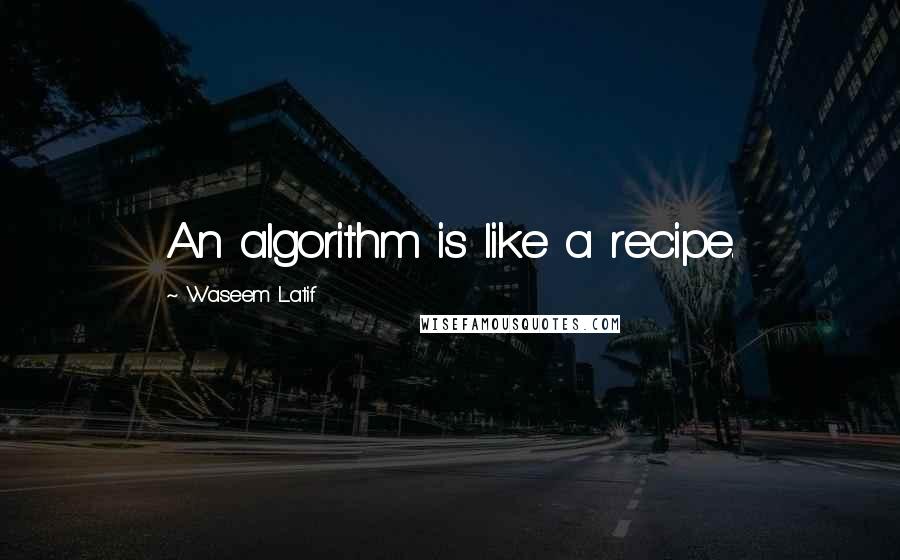 Waseem Latif Quotes: An algorithm is like a recipe.