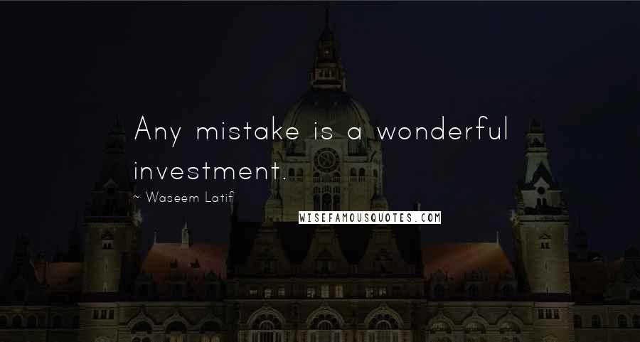 Waseem Latif Quotes: Any mistake is a wonderful investment.