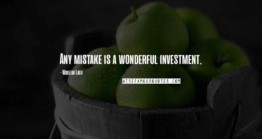 Waseem Latif Quotes: Any mistake is a wonderful investment.