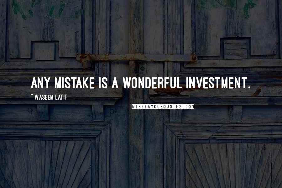 Waseem Latif Quotes: Any mistake is a wonderful investment.