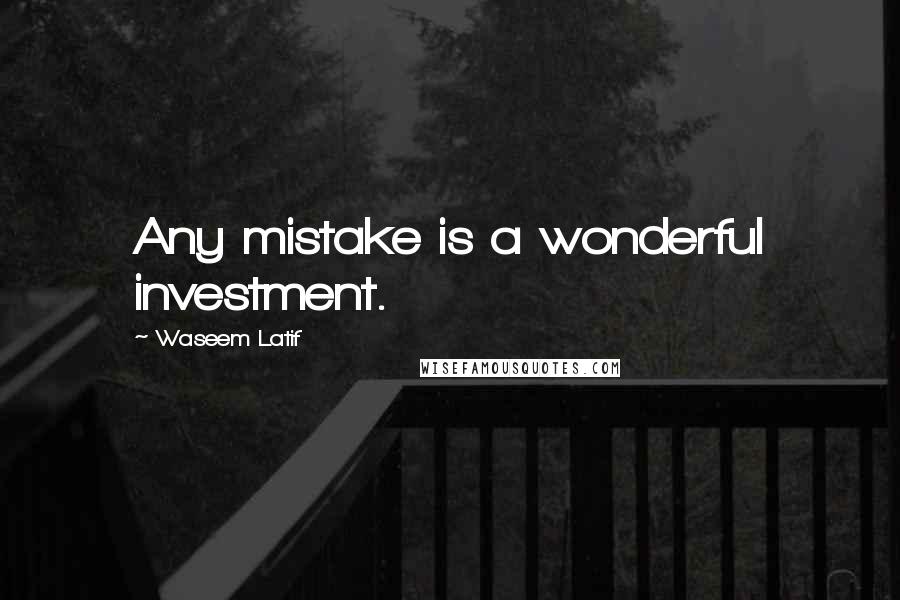 Waseem Latif Quotes: Any mistake is a wonderful investment.