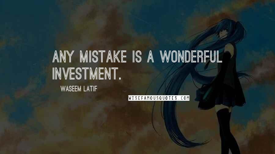 Waseem Latif Quotes: Any mistake is a wonderful investment.