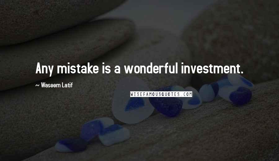 Waseem Latif Quotes: Any mistake is a wonderful investment.