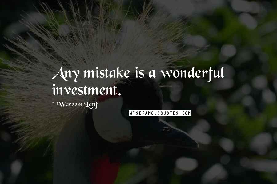 Waseem Latif Quotes: Any mistake is a wonderful investment.