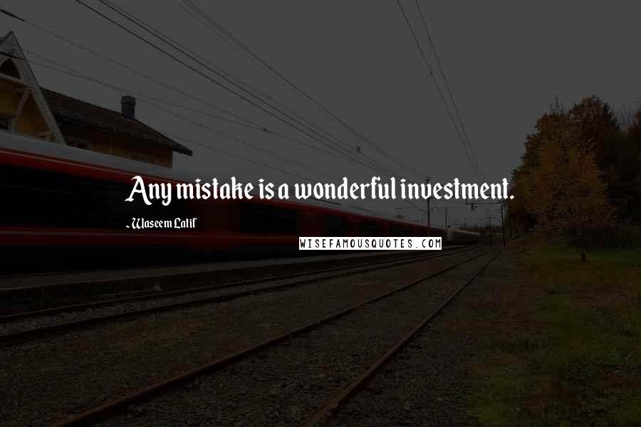 Waseem Latif Quotes: Any mistake is a wonderful investment.