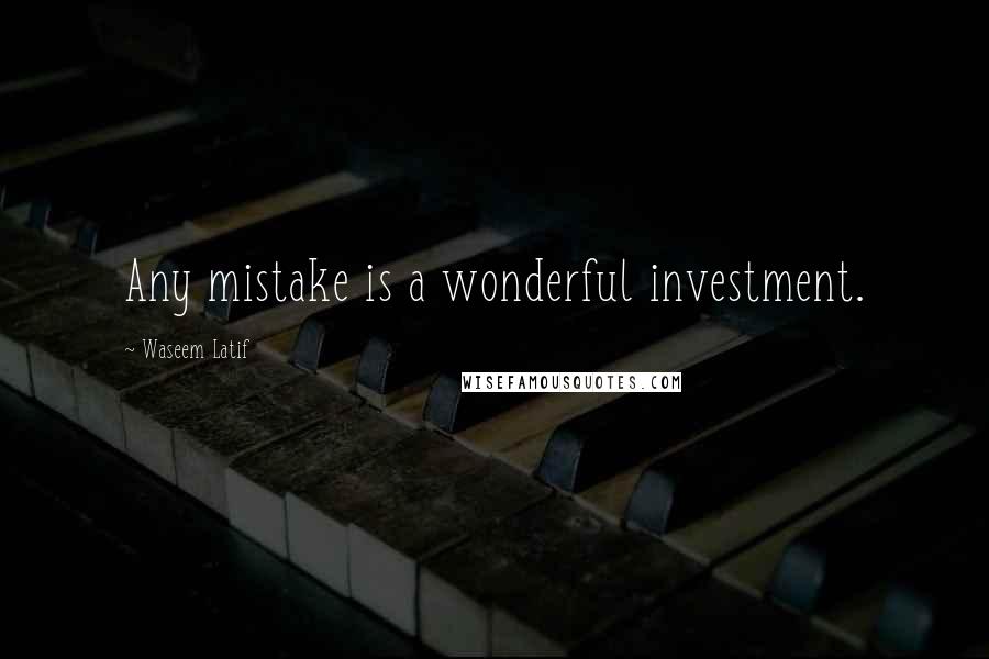 Waseem Latif Quotes: Any mistake is a wonderful investment.