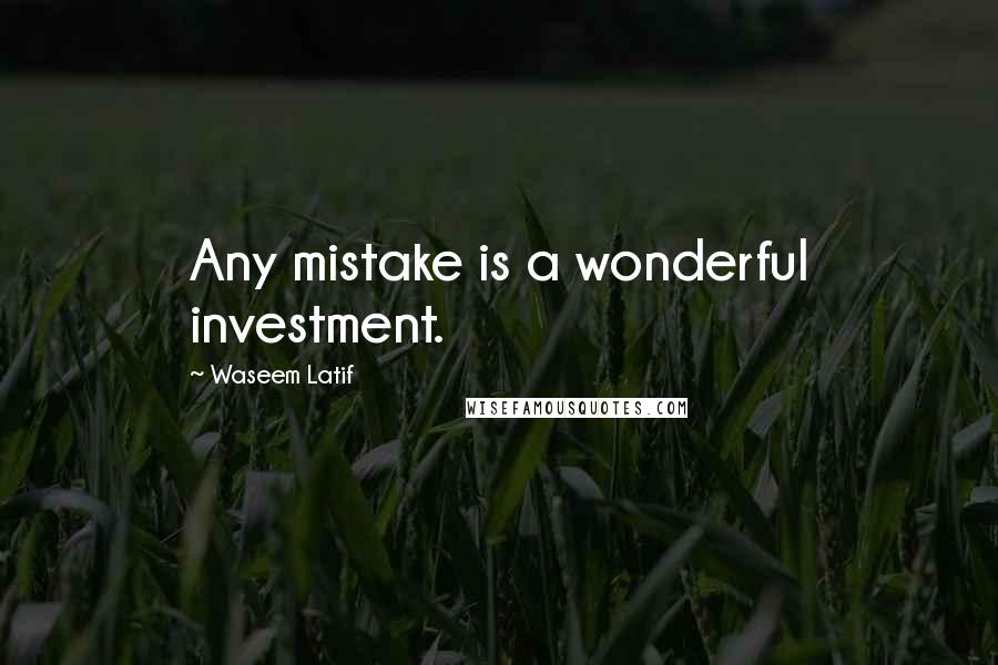 Waseem Latif Quotes: Any mistake is a wonderful investment.