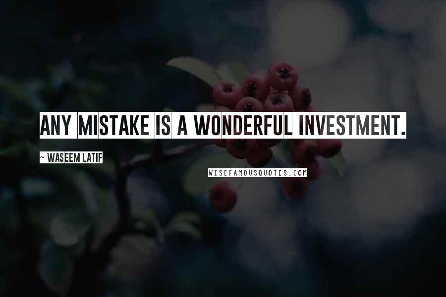 Waseem Latif Quotes: Any mistake is a wonderful investment.