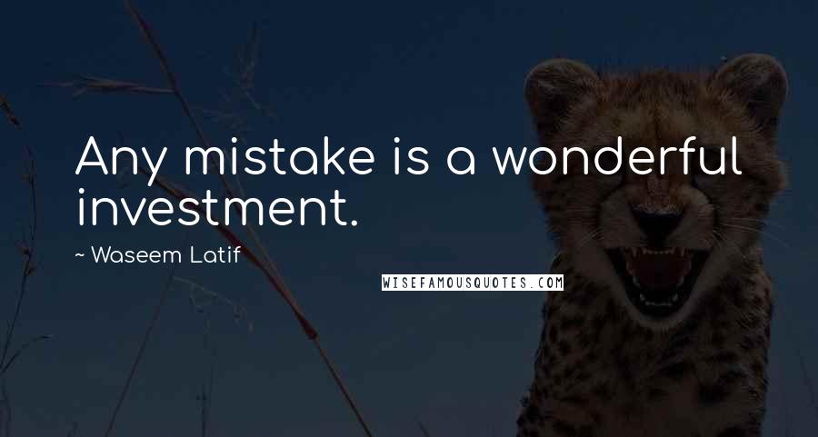 Waseem Latif Quotes: Any mistake is a wonderful investment.