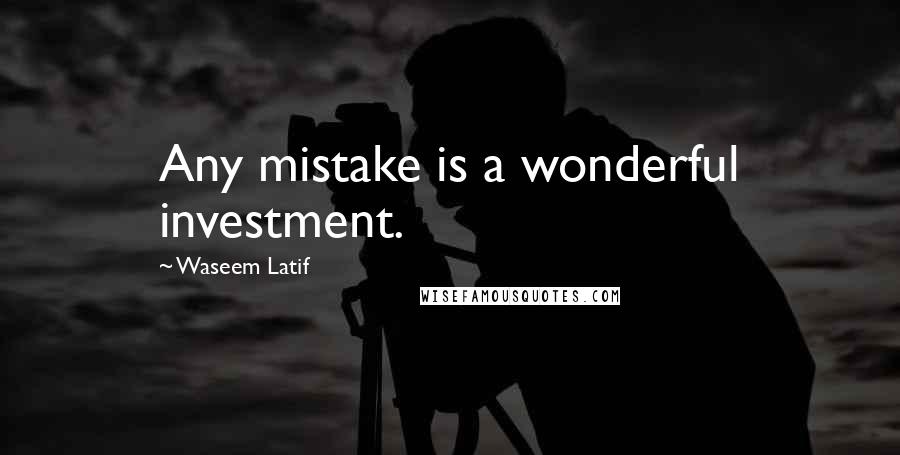 Waseem Latif Quotes: Any mistake is a wonderful investment.