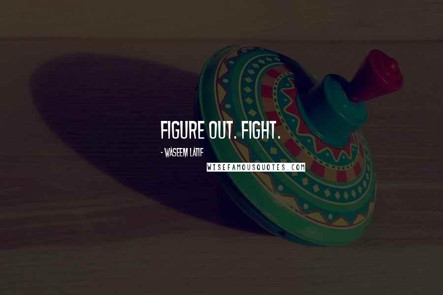 Waseem Latif Quotes: Figure out. Fight.