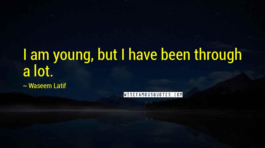 Waseem Latif Quotes: I am young, but I have been through a lot.