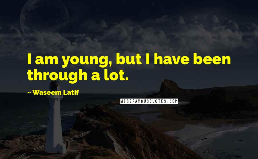 Waseem Latif Quotes: I am young, but I have been through a lot.