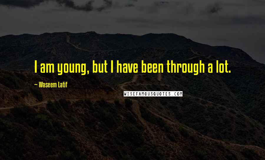 Waseem Latif Quotes: I am young, but I have been through a lot.