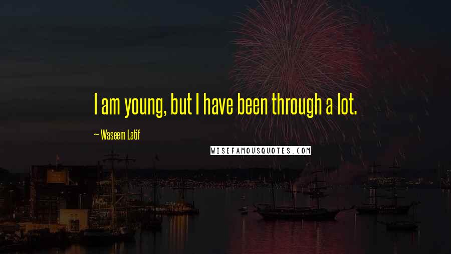 Waseem Latif Quotes: I am young, but I have been through a lot.