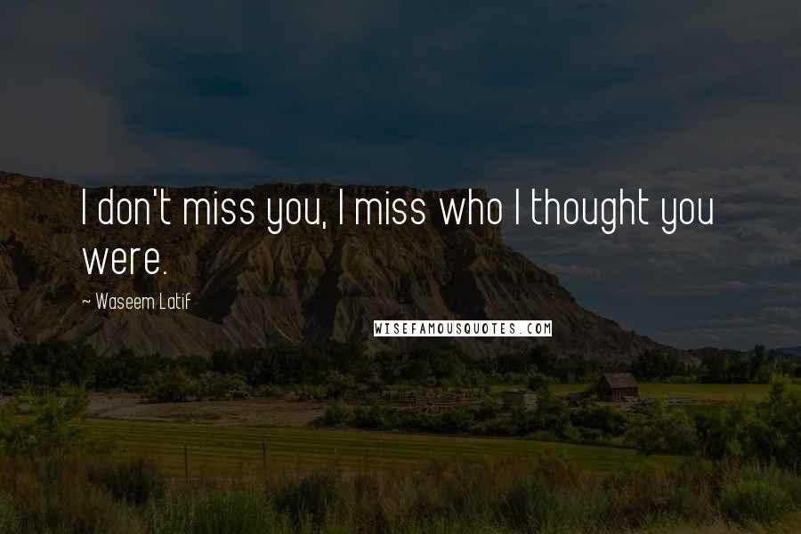 Waseem Latif Quotes: I don't miss you, I miss who I thought you were.