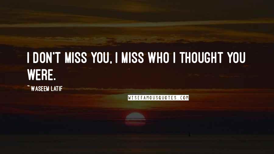 Waseem Latif Quotes: I don't miss you, I miss who I thought you were.