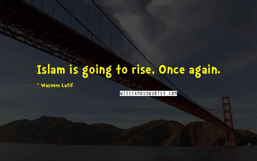 Waseem Latif Quotes: Islam is going to rise, Once again.