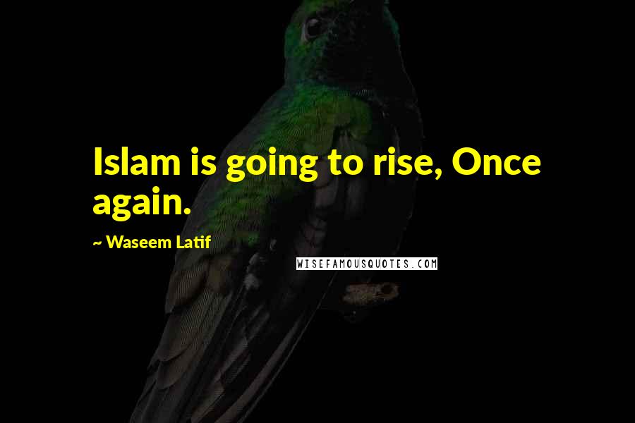 Waseem Latif Quotes: Islam is going to rise, Once again.