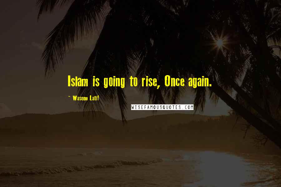 Waseem Latif Quotes: Islam is going to rise, Once again.