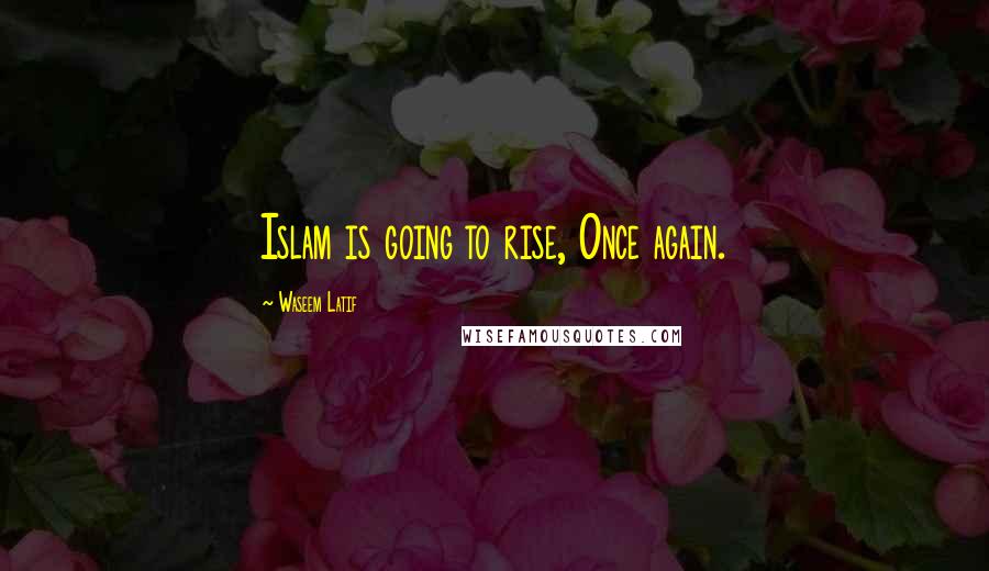 Waseem Latif Quotes: Islam is going to rise, Once again.