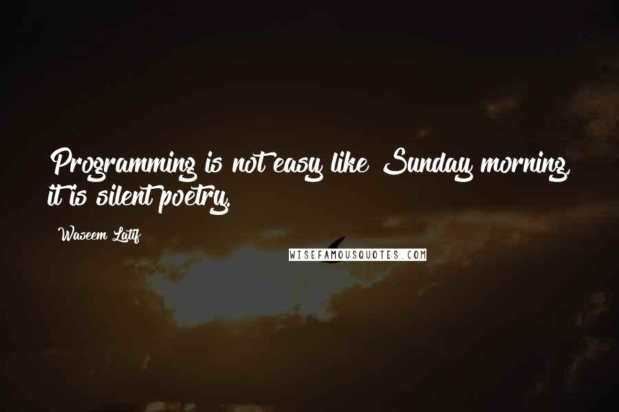 Waseem Latif Quotes: Programming is not easy like Sunday morning, it is silent poetry.