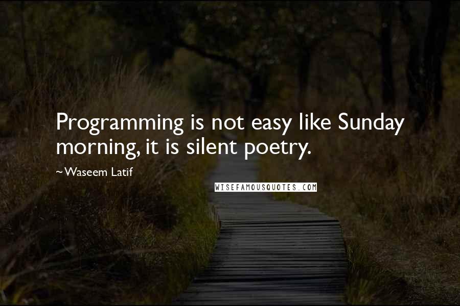 Waseem Latif Quotes: Programming is not easy like Sunday morning, it is silent poetry.