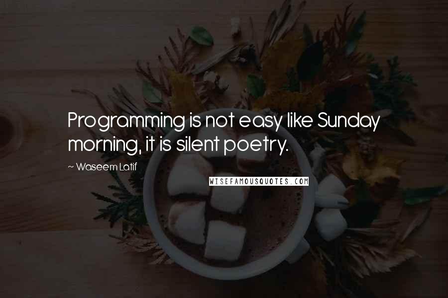 Waseem Latif Quotes: Programming is not easy like Sunday morning, it is silent poetry.